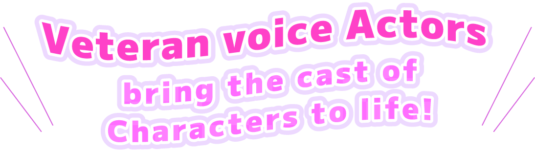 Veteran voice Actors bring the cast of Characters to life!